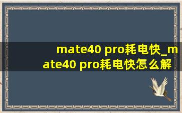 mate40 pro耗电快_mate40 pro耗电快怎么解决